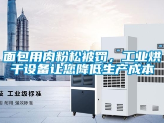 行業(yè)新聞面包用肉粉松被罰，工業(yè)烘干設(shè)備讓您降低生產(chǎn)成本