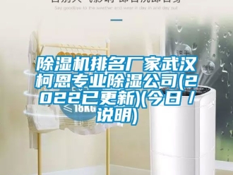 企業(yè)新聞除濕機排名廠家武漢柯恩專業(yè)除濕公司(2022已更新)(今日／說明)