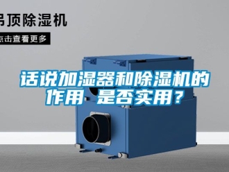 行業(yè)新聞話說加濕器和除濕機(jī)的作用 是否實(shí)用？