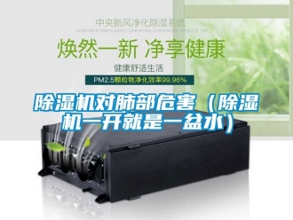 行業(yè)新聞除濕機對肺部危害（除濕機一開就是一盆水）
