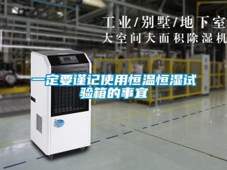 知識百科一定要謹記使用恒溫恒濕試驗箱的事宜