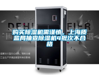 行業(yè)新聞購買除濕機(jī)需謹(jǐn)慎，上海質(zhì)監(jiān)局抽查除濕機(jī)4批次不合格