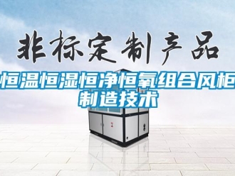 知識(shí)百科恒溫恒濕恒凈恒氧組合風(fēng)柜制造技術(shù)