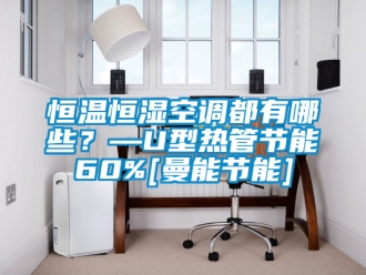 知識(shí)百科恒溫恒濕空調(diào)都有哪些？—U型熱管節(jié)能60%[曼能節(jié)能]