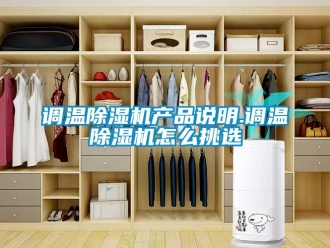 常見(jiàn)問(wèn)題調(diào)溫除濕機(jī)產(chǎn)品說(shuō)明.調(diào)溫除濕機(jī)怎么挑選