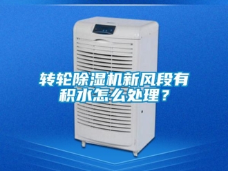 常見問題轉(zhuǎn)輪除濕機(jī)新風(fēng)段有積水怎么處理？