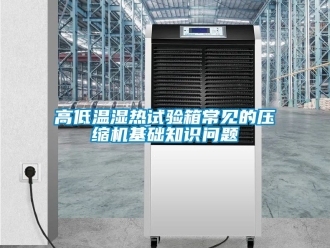 常見問題高低溫濕熱試驗(yàn)箱常見的壓縮機(jī)基礎(chǔ)知識問題