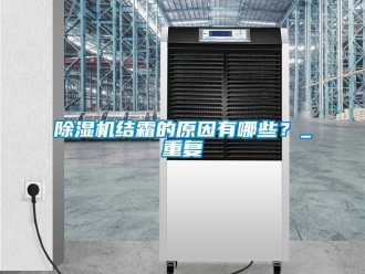 行業(yè)新聞除濕機(jī)結(jié)霜的原因有哪些？_重復(fù)