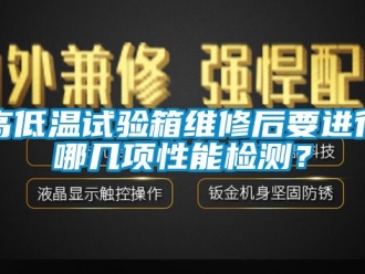 常見問(wèn)題高低溫試驗(yàn)箱維修后要進(jìn)行哪幾項(xiàng)性能檢測(cè)？