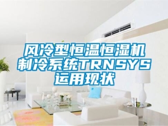 知識百科風(fēng)冷型恒溫恒濕機(jī)制冷系統(tǒng)TRNSYS運(yùn)用現(xiàn)狀