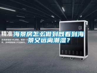 常見問題海景房怎么做到既看到海景又遠(yuǎn)離潮濕？