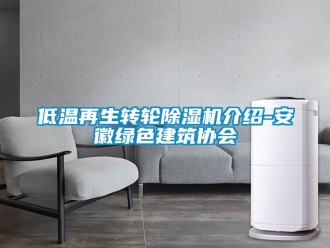 常見問題低溫再生轉(zhuǎn)輪除濕機介紹-安徽綠色建筑協(xié)會