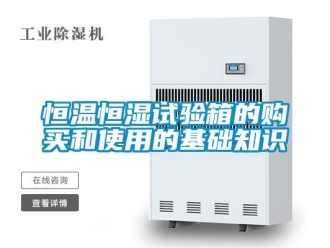 知識(shí)百科恒溫恒濕試驗(yàn)箱的購(gòu)買(mǎi)和使用的基礎(chǔ)知識(shí)