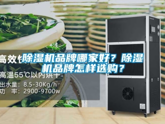 企業(yè)新聞除濕機(jī)品牌哪家好？除濕機(jī)品牌怎樣選購？