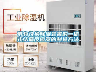 行業(yè)新聞帶有快換除濕裝置的一體式結(jié)晶反應(yīng)器的制造方法