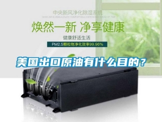 行業(yè)新聞美國出口原油有什么目的？