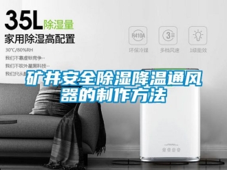 行業(yè)新聞礦井安全除濕降溫通風(fēng)器的制作方法