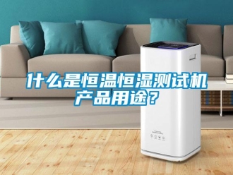 知識百科什么是恒溫恒濕測試機(jī)產(chǎn)品用途？