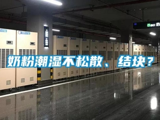 行業(yè)新聞奶粉潮濕不松散、結(jié)塊？