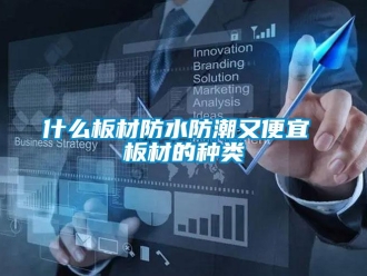 常見問題什么板材防水防潮又便宜 板材的種類