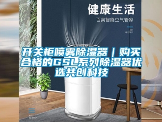 行業(yè)新聞開關(guān)柜噴霧除濕器｜購(gòu)買合格的GSL系列除濕器優(yōu)選共創(chuàng)科技
