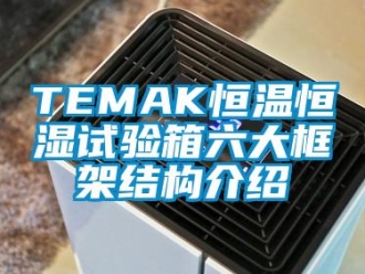 常見問題TEMAK恒溫恒濕試驗箱六大框架結(jié)構(gòu)介紹