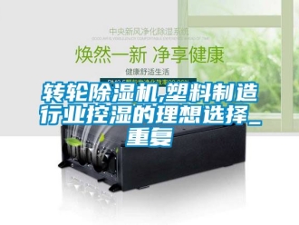 常見問題轉(zhuǎn)輪除濕機(jī),塑料制造行業(yè)控濕的理想選擇_重復(fù)