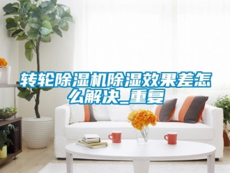 常見問題轉(zhuǎn)輪除濕機除濕效果差怎么解決_重復(fù)