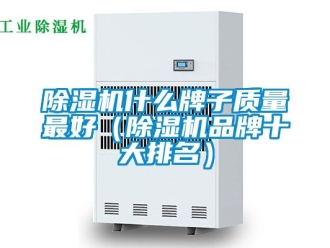 企業(yè)新聞除濕機(jī)什么牌子質(zhì)量最好（除濕機(jī)品牌十大排名）