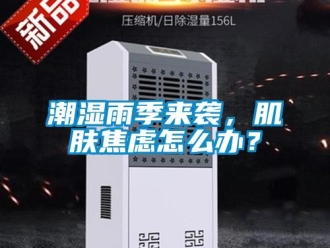 常見問題潮濕雨季來襲，肌膚焦慮怎么辦？