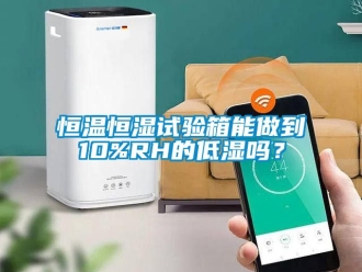 知識百科恒溫恒濕試驗箱能做到10%RH的低濕嗎？