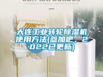 常見(jiàn)問(wèn)題大連工業(yè)轉(zhuǎn)輪除濕機(jī)使用方法(參加吧，2022已更新)