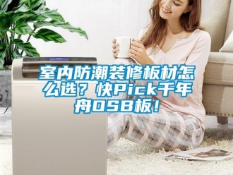 常見(jiàn)問(wèn)題室內(nèi)防潮裝修板材怎么選？快Pick千年舟OSB板！
