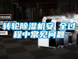常見問題轉輪除濕機安裝全過程中常見問題