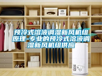 企業(yè)新聞?lì)A(yù)冷式溶液調(diào)濕新風(fēng)機(jī)組原理-專業(yè)的預(yù)冷式溶液調(diào)濕新風(fēng)機(jī)組供應(yīng)
