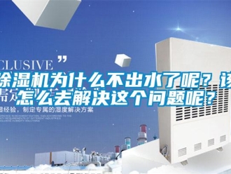 常見問題除濕機為什么不出水了呢？該怎么去解決這個問題呢？