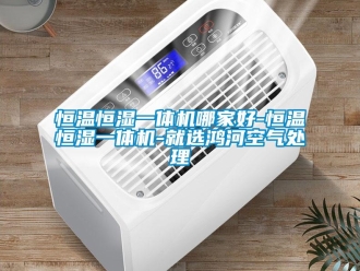 知識百科恒溫恒濕一體機(jī)哪家好-恒溫恒濕一體機(jī)-就選鴻河空氣處理