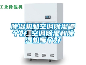行業(yè)新聞除濕機和空調除濕哪個好 空調除濕和除濕機哪個好