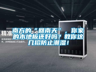 常見問題南方的“回南天”，你家的木地板還好嗎？教你這幾招防止潮濕！