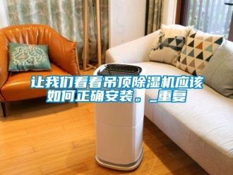 行業(yè)新聞讓我們看看吊頂除濕機(jī)應(yīng)該如何正確安裝。_重復(fù)