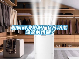 常見問(wèn)題如何解決紡織廠倉(cāng)庫(kù)防潮除濕的難題？