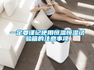 知識百科一定要謹記使用恒溫恒濕試驗箱的注意事項
