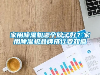 企業(yè)新聞家用除濕機(jī)哪個(gè)牌子好？家用除濕機(jī)品牌排行要知道