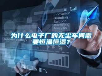 知識百科為什么電子廠的無塵車間需要恒溫恒濕？