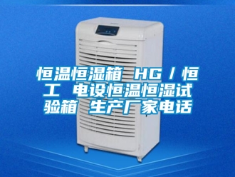 知識百科恒溫恒濕箱 HG／恒工 電設恒溫恒濕試驗箱 生產(chǎn)廠家電話