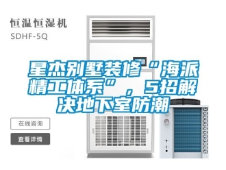 企業(yè)新聞星杰別墅裝修“海派精工體系”，5招解決地下室防潮