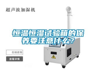 知識百科恒溫恒濕試驗箱的保養(yǎng)要注意什么？