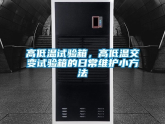 常見問題高低溫試驗(yàn)箱，高低溫交變試驗(yàn)箱的日常維護(hù)小方法