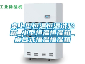 知識百科桌上型恒溫恒濕試驗(yàn)箱_小型恒溫恒濕箱_桌臺式恒溫恒濕箱