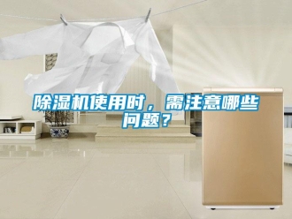 常見(jiàn)問(wèn)題除濕機(jī)使用時(shí)，需注意哪些問(wèn)題？